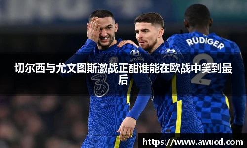切尔西与尤文图斯激战正酣谁能在欧战中笑到最后