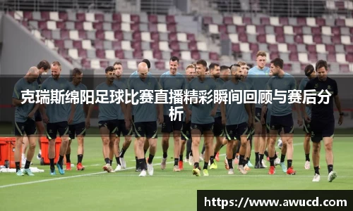 克瑞斯绵阳足球比赛直播精彩瞬间回顾与赛后分析