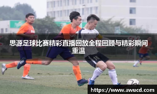 思源足球比赛精彩直播回放全程回顾与精彩瞬间重温