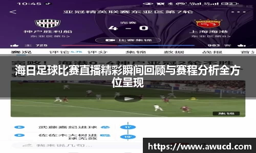 海日足球比赛直播精彩瞬间回顾与赛程分析全方位呈现