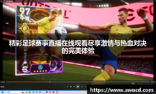精彩足球赛事直播在线观看尽享激情与热血对决的完美体验