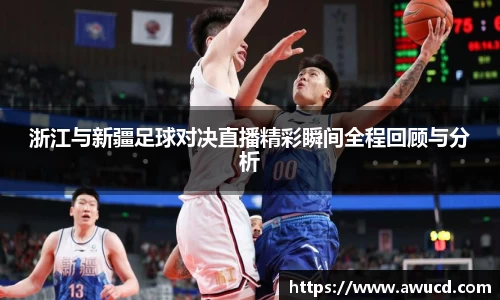 浙江与新疆足球对决直播精彩瞬间全程回顾与分析