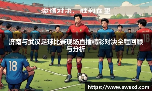 济南与武汉足球比赛现场直播精彩对决全程回顾与分析