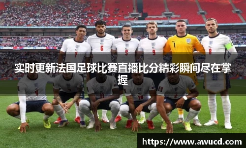 实时更新法国足球比赛直播比分精彩瞬间尽在掌握
