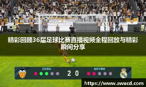 精彩回顾36届足球比赛直播视频全程回放与精彩瞬间分享