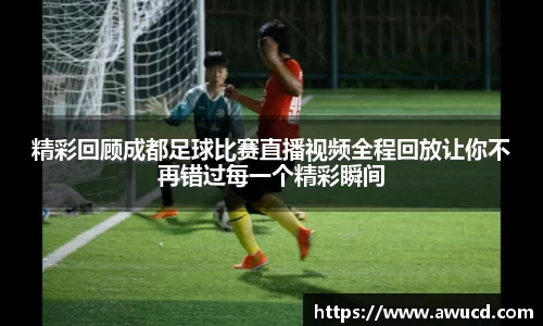 精彩回顾成都足球比赛直播视频全程回放让你不再错过每一个精彩瞬间