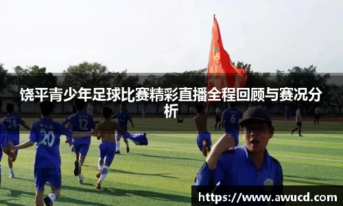 饶平青少年足球比赛精彩直播全程回顾与赛况分析