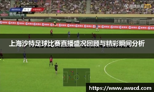 上海沙特足球比赛直播盛况回顾与精彩瞬间分析