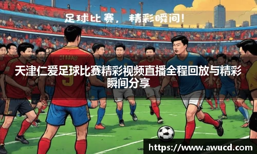 天津仁爱足球比赛精彩视频直播全程回放与精彩瞬间分享