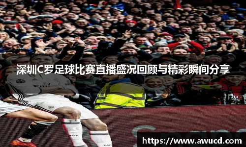 深圳C罗足球比赛直播盛况回顾与精彩瞬间分享