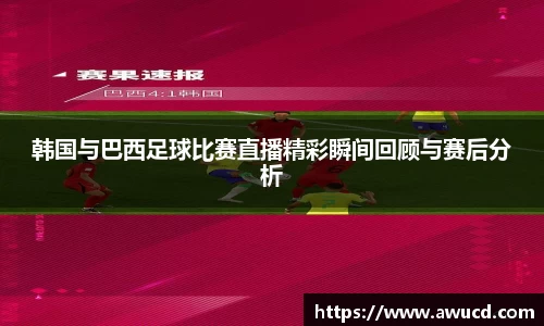韩国与巴西足球比赛直播精彩瞬间回顾与赛后分析
