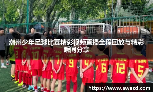 潮州少年足球比赛精彩视频直播全程回放与精彩瞬间分享