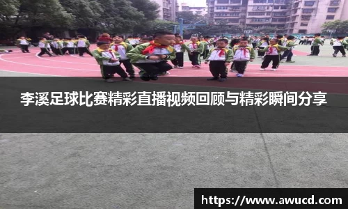 李溪足球比赛精彩直播视频回顾与精彩瞬间分享