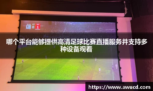 哪个平台能够提供高清足球比赛直播服务并支持多种设备观看
