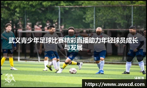 武义青少年足球比赛精彩直播助力年轻球员成长与发展