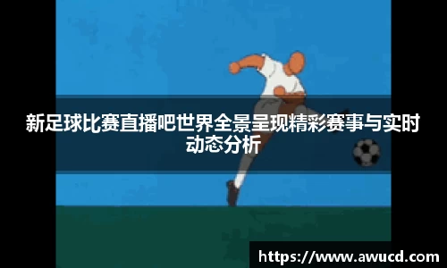 新足球比赛直播吧世界全景呈现精彩赛事与实时动态分析