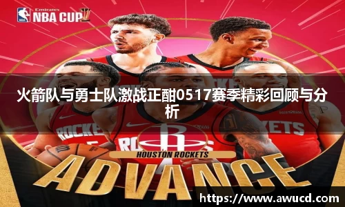 火箭队与勇士队激战正酣0517赛季精彩回顾与分析