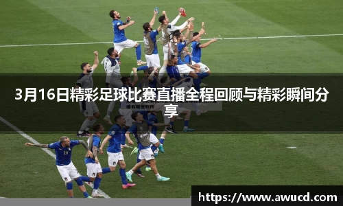 3月16日精彩足球比赛直播全程回顾与精彩瞬间分享