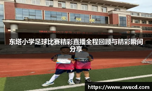 东塔小学足球比赛精彩直播全程回顾与精彩瞬间分享