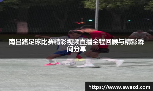 南昌路足球比赛精彩视频直播全程回顾与精彩瞬间分享
