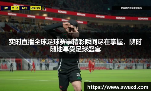 实时直播全球足球赛事精彩瞬间尽在掌握，随时随地享受足球盛宴