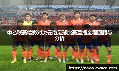 中乙联赛精彩对决云南足球比赛直播全程回顾与分析