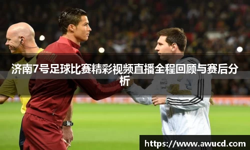 济南7号足球比赛精彩视频直播全程回顾与赛后分析