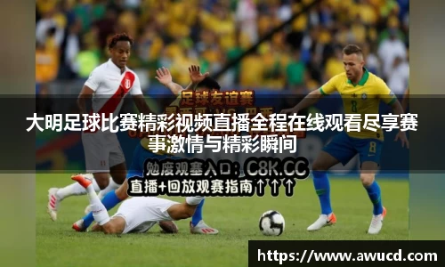 大明足球比赛精彩视频直播全程在线观看尽享赛事激情与精彩瞬间