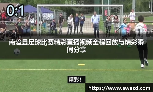 南漳县足球比赛精彩直播视频全程回放与精彩瞬间分享