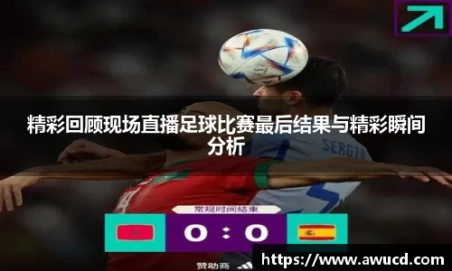精彩回顾现场直播足球比赛最后结果与精彩瞬间分析
