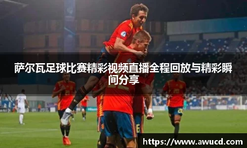 萨尔瓦足球比赛精彩视频直播全程回放与精彩瞬间分享