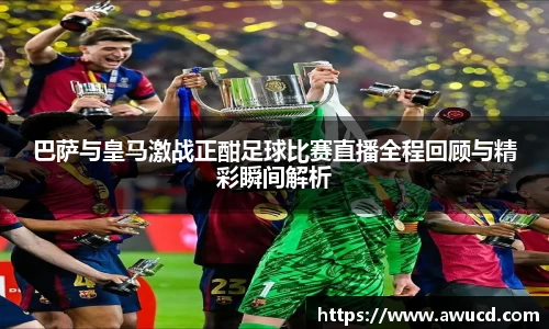巴萨与皇马激战正酣足球比赛直播全程回顾与精彩瞬间解析