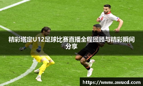 精彩塔定U12足球比赛直播全程回顾与精彩瞬间分享