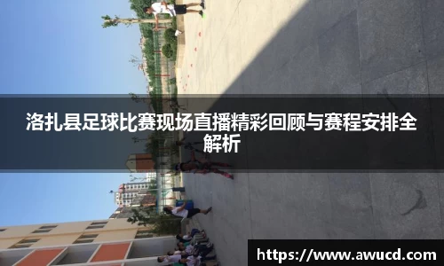 洛扎县足球比赛现场直播精彩回顾与赛程安排全解析