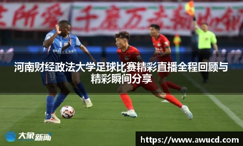 河南财经政法大学足球比赛精彩直播全程回顾与精彩瞬间分享