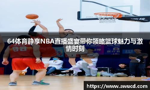 64体育静享NBA直播盛宴带你领略篮球魅力与激情时刻