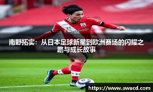南野拓实：从日本足球新星到欧洲赛场的闪耀之路与成长故事