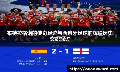 布特拉格诺的传奇足迹与西班牙足球的辉煌历史交织探讨