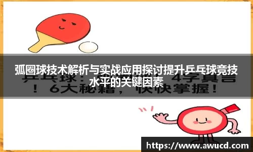 弧圈球技术解析与实战应用探讨提升乒乓球竞技水平的关键因素