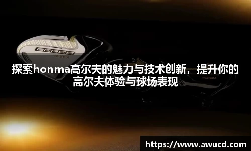 探索honma高尔夫的魅力与技术创新,提升你的高尔夫体验与球场表现