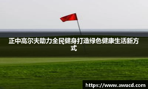 正中高尔夫助力全民健身打造绿色健康生活新方式