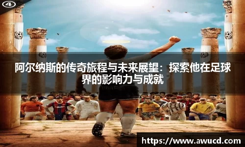 阿尔纳斯的传奇旅程与未来展望:探索他在足球界的影响力与成就