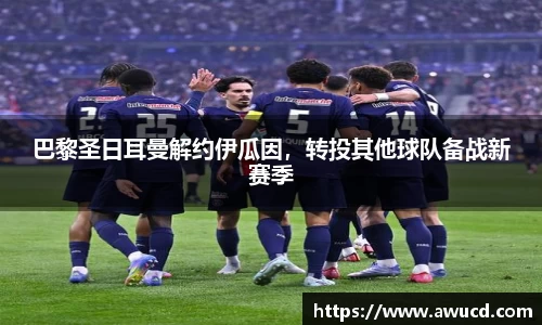 巴黎圣日耳曼解约伊瓜因,转投其他球队备战新赛季