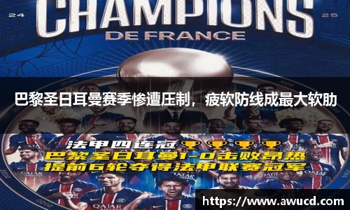 巴黎圣日耳曼赛季惨遭压制,疲软防线成最大软肋