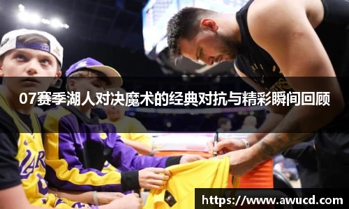 07赛季湖人对决魔术的经典对抗与精彩瞬间回顾