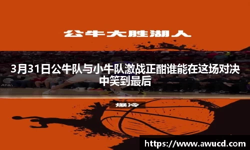 3月31日公牛队与小牛队激战正酣谁能在这场对决中笑到最后
