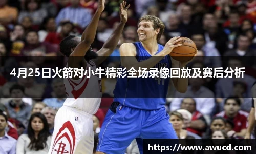 4月25日火箭对小牛精彩全场录像回放及赛后分析
