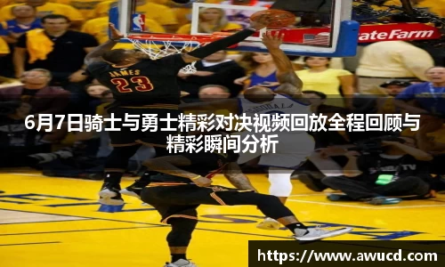 6月7日骑士与勇士精彩对决视频回放全程回顾与精彩瞬间分析