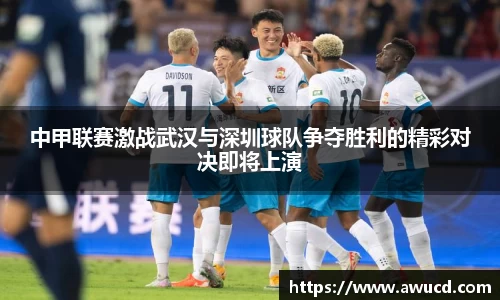 中甲联赛激战武汉与深圳球队争夺胜利的精彩对决即将上演