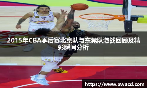 2015年CBA季后赛北京队与东莞队激战回顾及精彩瞬间分析